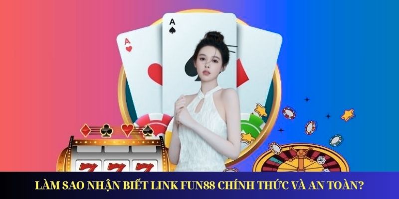 Link Vào Fun88 - Đường Dẫn Mới Nhất Truy Cập An Toàn Cách nhận biết link vào FUN88 chính thức